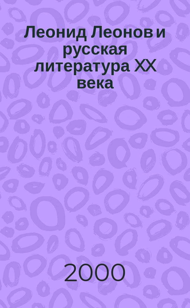 Леонид Леонов и русская литература XX века : Материалы юбилейн. науч. конф., посвящ. 100-летию со дня рождения Л. М. Леонова 19-20 мая 1999 г
