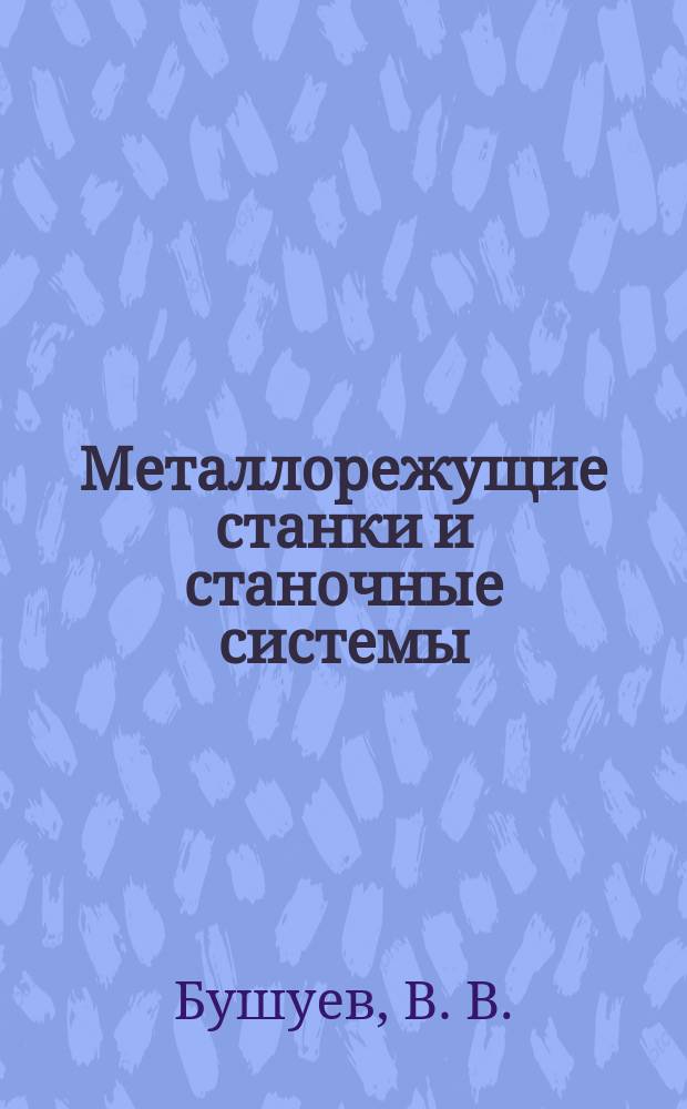 Металлорежущие станки и станочные системы : Учеб. : В 2 т. : Для студентов вузов, обучающихся по направлениям "Технология, оборуд. и автоматизация машиностроит. пр-в", "Автоматизация и упр.", спец. "Металлореж. станки и инструменты", "Автоматизация технол. процессов и пр-в"