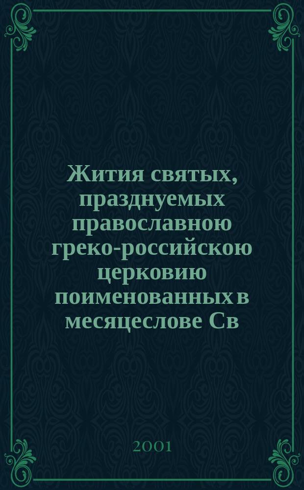 Жития святых, празднуемых православною греко-российскою церковию поименованных в месяцеслове Св. Синода и других месяцесловах и сказания о всех праздниках православной церкви и чудотворных иконах Пресвятой Богородицы с приложением общих тропарей праздникам и святым