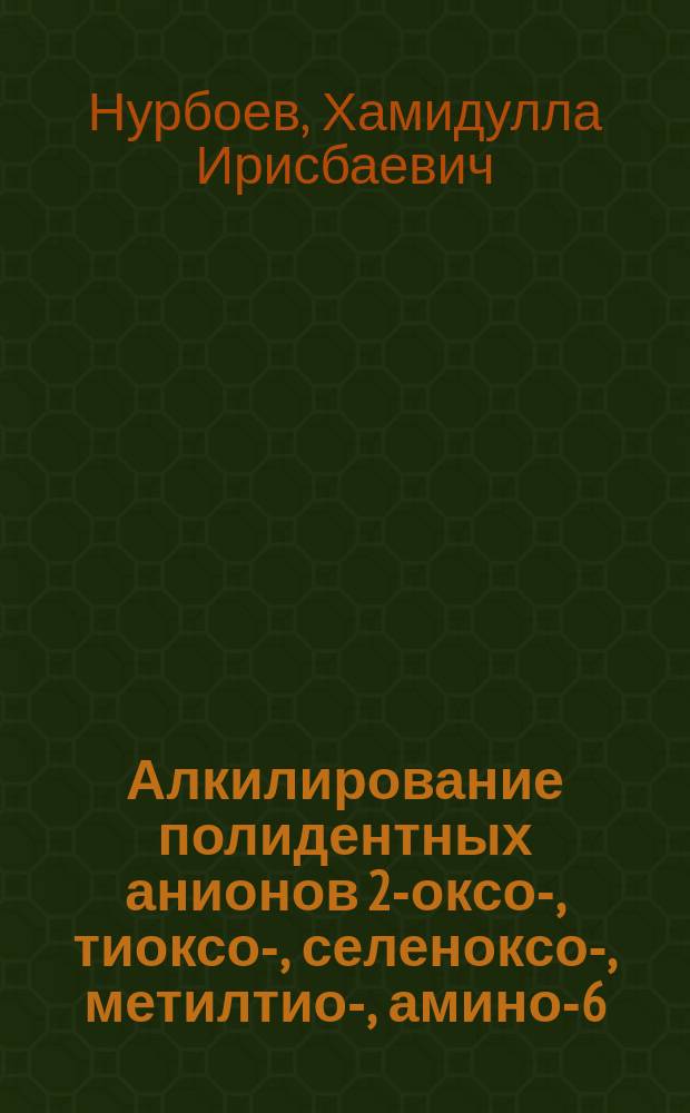 Алкилирование полидентных анионов 2-оксо-, тиоксо-, селеноксо-, метилтио-, амино-6-метил-, 2-тиоксо-6-фенил-пиримидинонов-4 алкилгалогенидами С -С : Автореф. дис. на соиск. учен. степ. : Спец. 02.00.03
