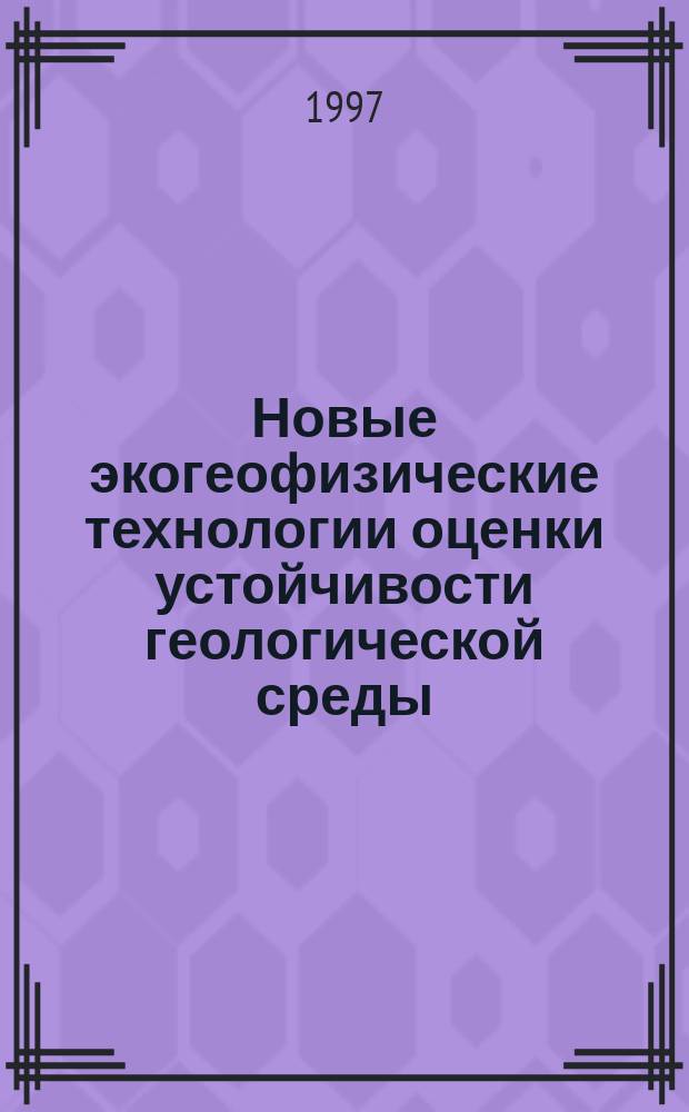 Новые экогеофизические технологии оценки устойчивости геологической среды : Автореф. дис. на соиск. учен. степ. д.г.-м.н. : Спец. 04.00.12