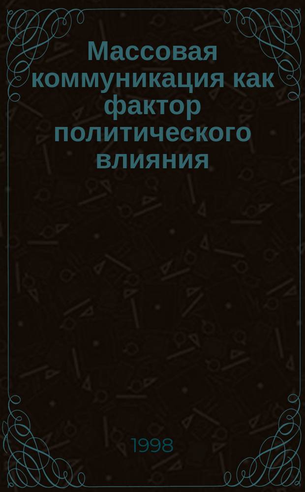 Массовая коммуникация как фактор политического влияния : Автореф. дис. на соиск. учен. степ. д.полит.н. : Спец. 23.00.03 : Спец. 19.00.05