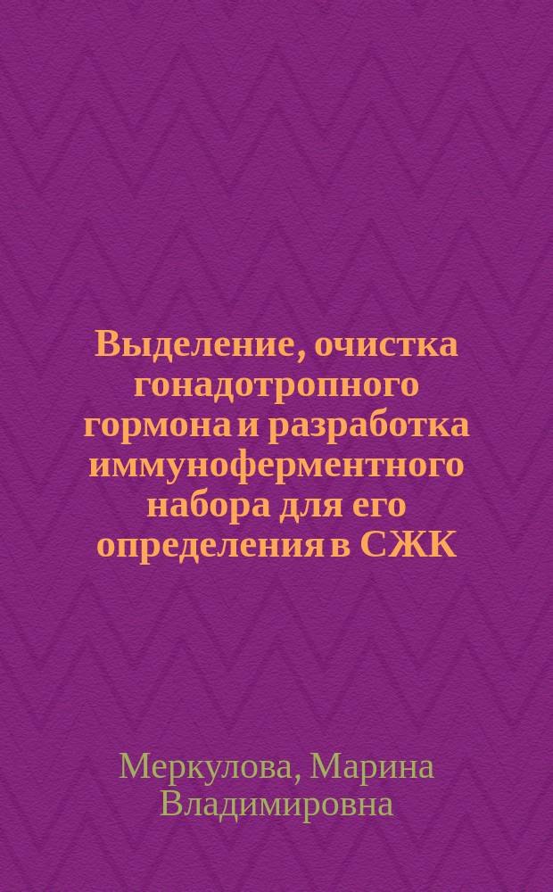 Выделение, очистка гонадотропного гормона и разработка иммуноферментного набора для его определения в СЖК : Автореф. дис. на соиск. учен. степ. к.б.н. : Спец. 03.00.23