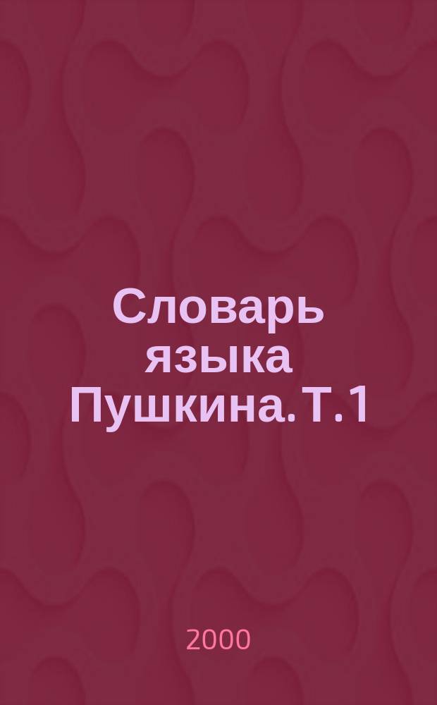 Словарь языка Пушкина. Т. 1 : А - Ж