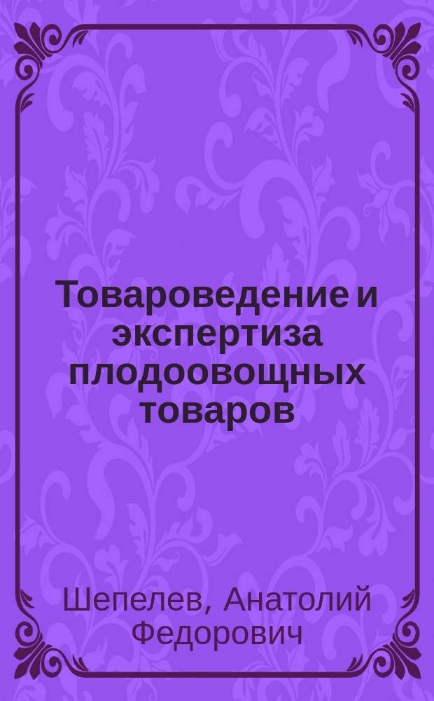 Товароведение и экспертиза плодоовощных товаров : Учеб. пособие : Для вузов по экон. спец.