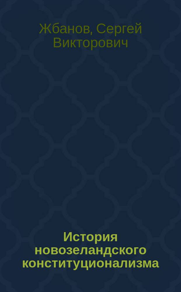 История новозеландского конституционализма (1840 - 1947 гг.) : Автореф. дис. на соиск. учен. степ. к.ист.н. : Спец. 07.00.03