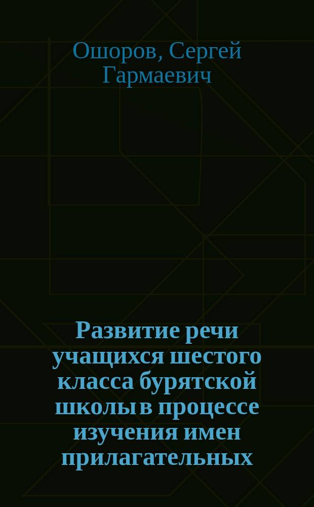 Развитие речи учащихся шестого класса бурятской школы в процессе изучения имен прилагательных : Автореф. дис. на соиск. учен. степ. к.п.н. : Спец. 13.00.02