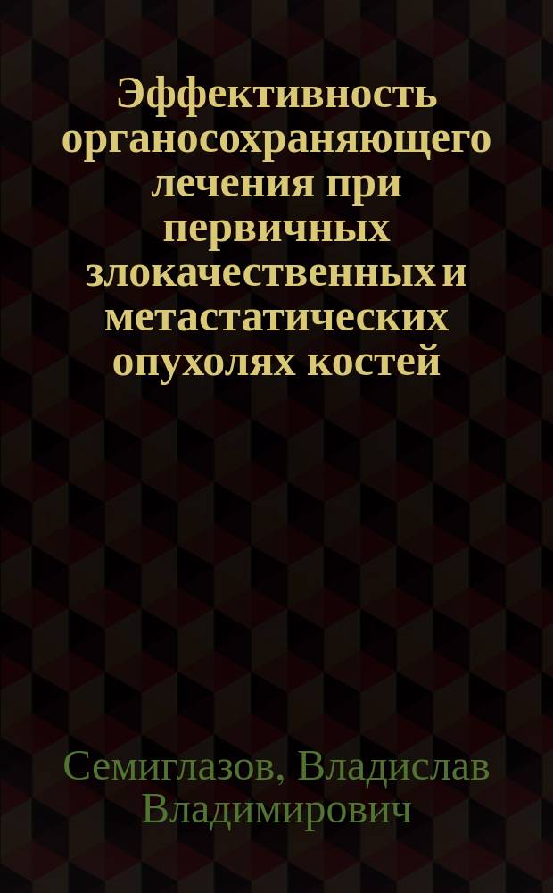 Эффективность органосохраняющего лечения при первичных злокачественных и метастатических опухолях костей : Автореф. дис. на соиск. учен. степ. к.м.н. : Спец. 14.00.14