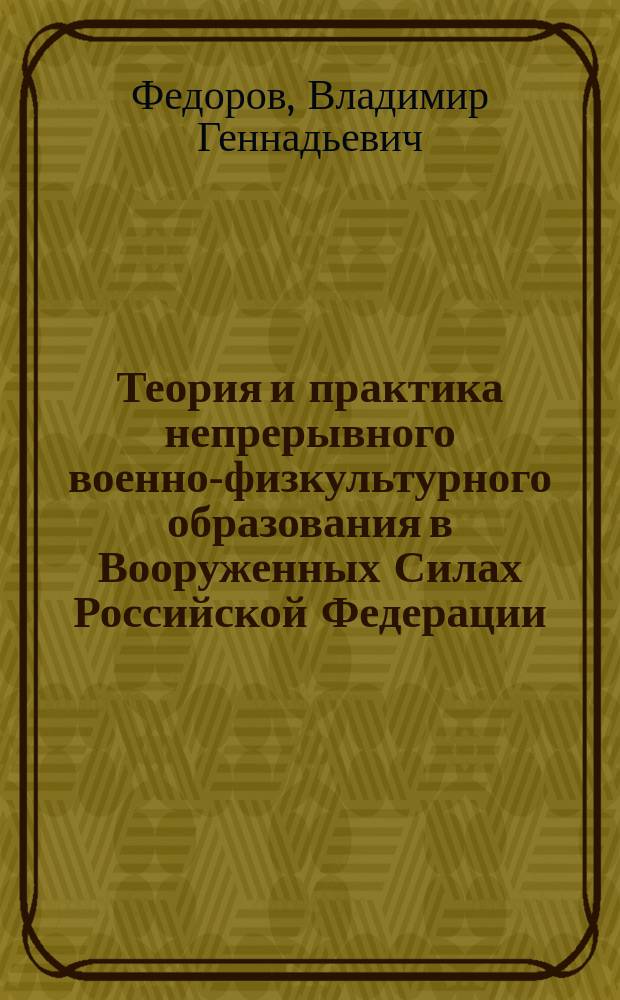Теория и практика непрерывного военно-физкультурного образования в Вооруженных Силах Российской Федерации : Автореф. дис. на соиск. учен. степ. д.п.н. : Спец. 13.00.08