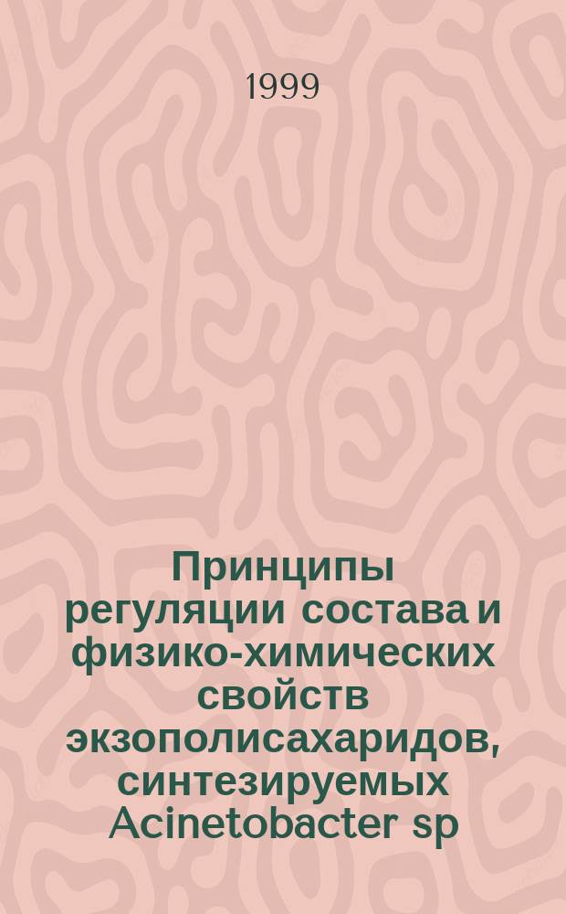 Принципы регуляции состава и физико-химических свойств экзополисахаридов, синтезируемых Acinetobacter sp. : Автореф. дис. на соиск. учен. степ. д.б.н. : Спец. 03.00.20 (ошиб.!) 03.00.23