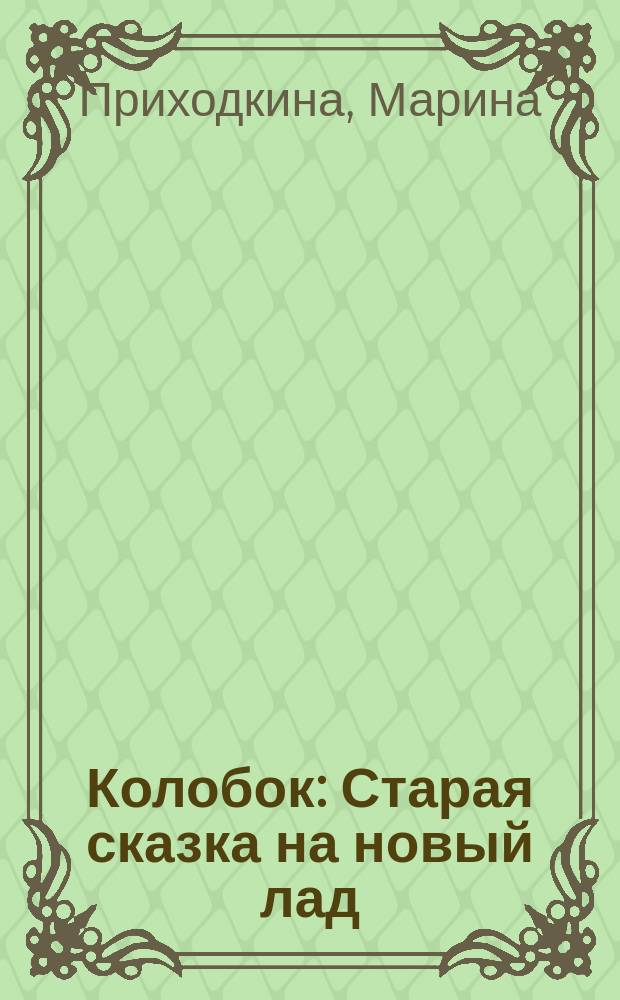 Колобок : Старая сказка на новый лад : Стихи : Для дошк. возраста