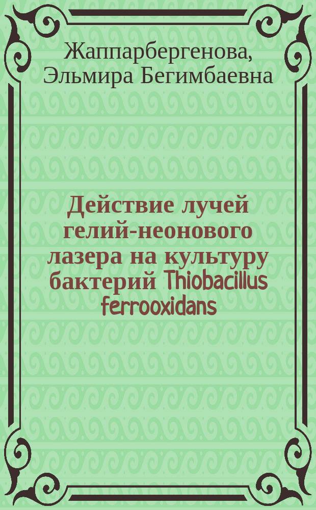 Действие лучей гелий-неонового лазера на культуру бактерий Thiobacillus ferrooxidans : Автореф. дис. на соиск. учен. степ. к.б.н. : Спец. 03.00.07