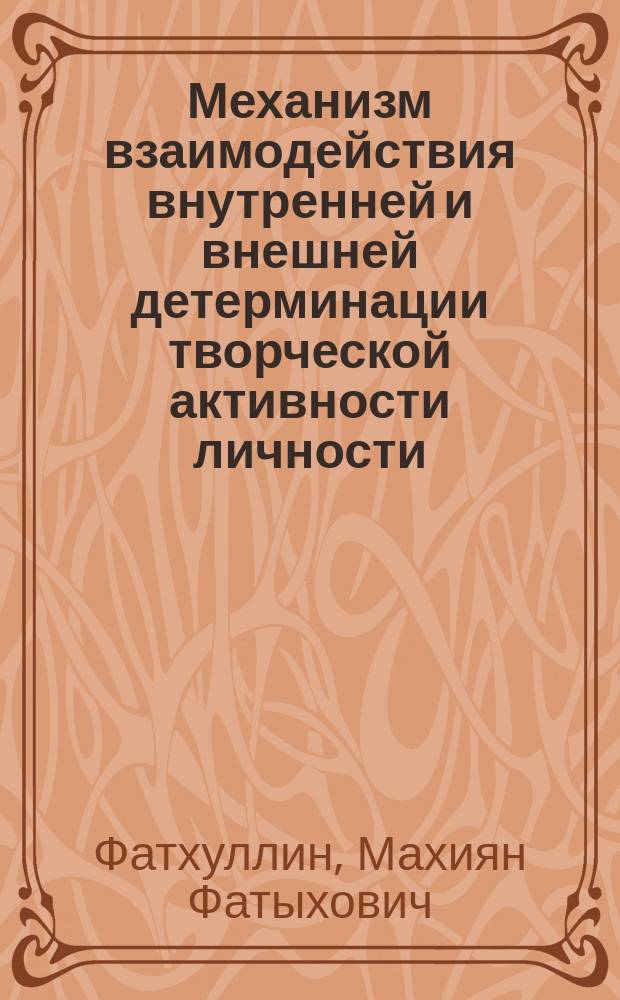 Механизм взаимодействия внутренней и внешней детерминации творческой активности личности: (Социал.-филос. анализ) : Автореф. дис. на соиск. учен. степ. д.филос.н. : Спец. 09.00.11