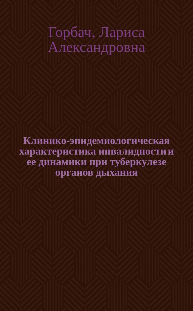 Клинико-эпидемиологическая характеристика инвалидности и ее динамики при туберкулезе органов дыхания : Автореф. дис. на соиск. учен. степ. к.м.н. : Спец. 14.00.26
