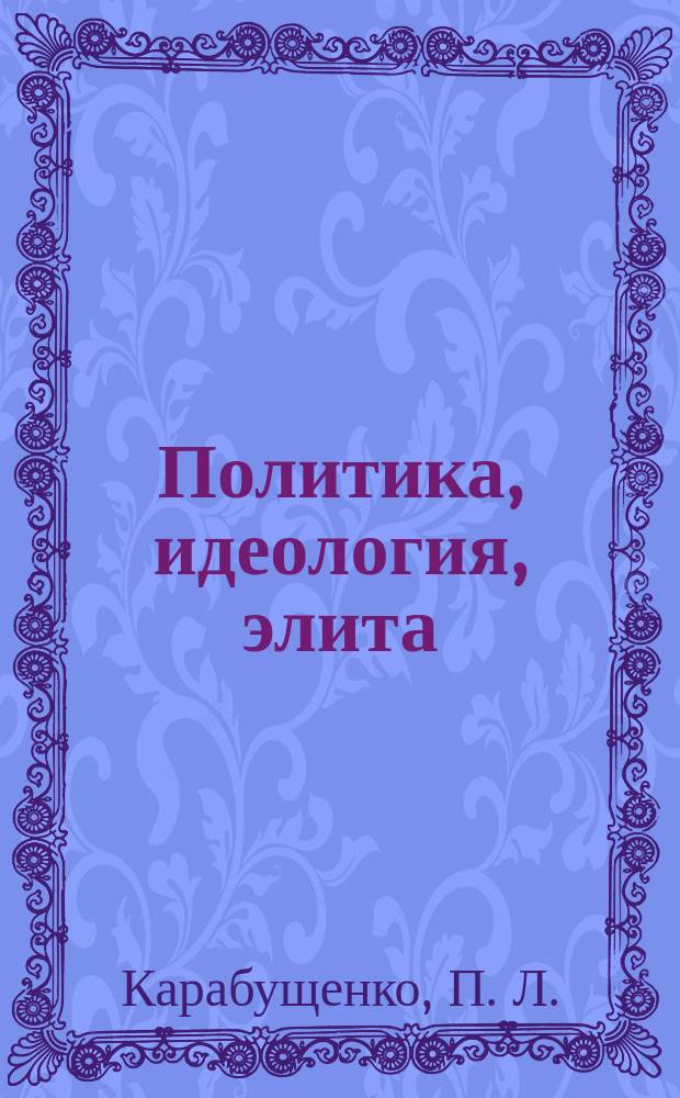 Политика, идеология, элита : (Курс лекций по политологии)