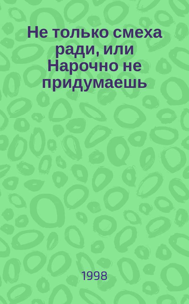Не только смеха ради, или Нарочно не придумаешь : Сб.