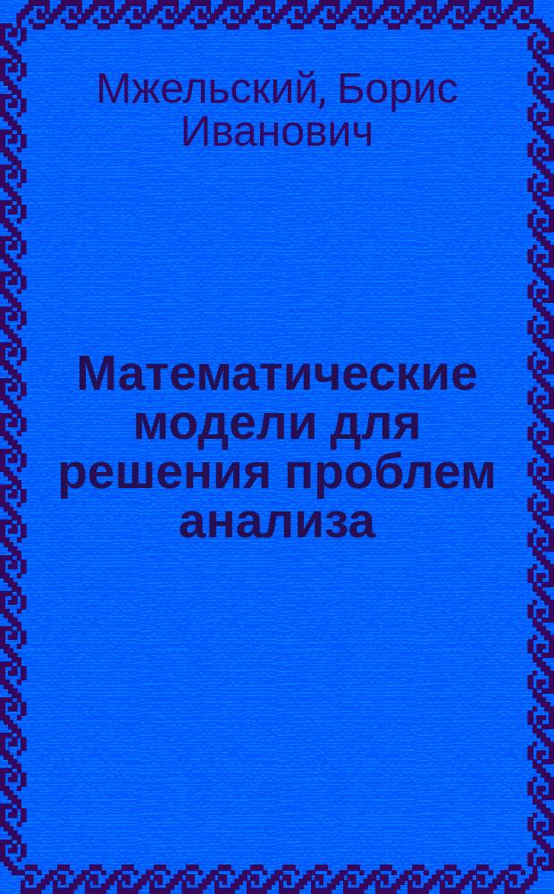 Математические модели для решения проблем анализа : Метод. пособие по курсу "Мат. основы анализа и синтеза дискрет. систем" для студентов, обучающихся по направлению "Информатика и вычисл. техника"