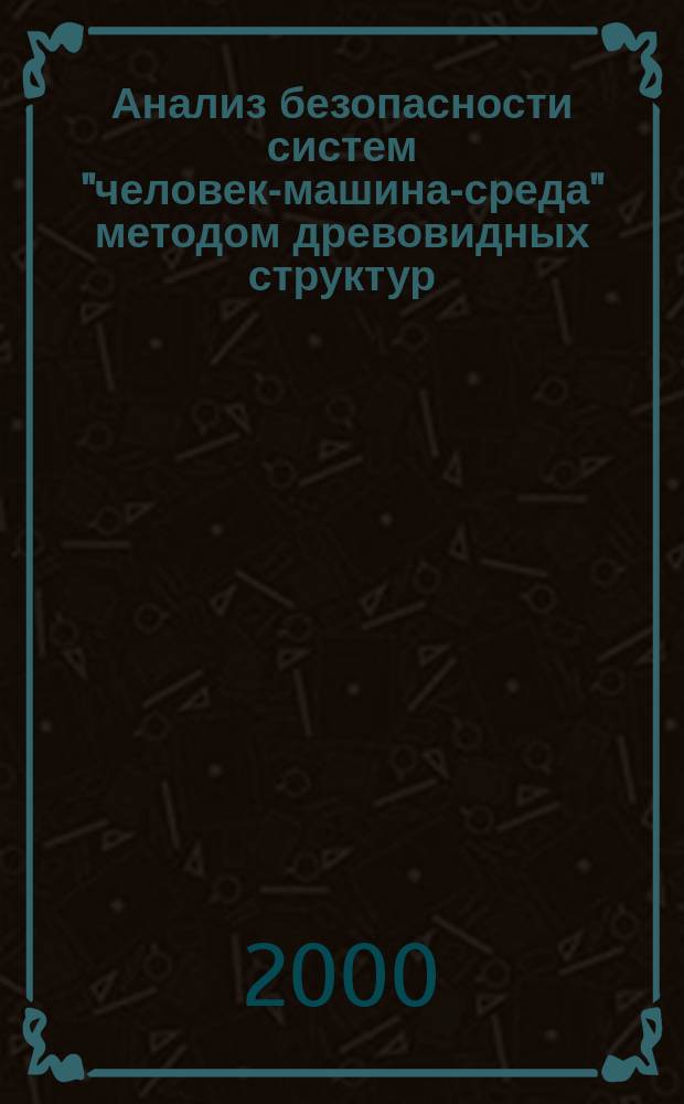 Анализ безопасности систем "человек-машина-среда" методом древовидных структур : Учеб. пособие