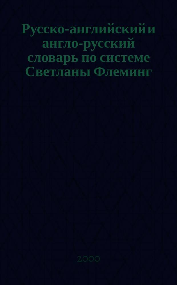 Русско-английский и англо-русский словарь по системе Светланы Флеминг : Обновл. состав более 40000 слов