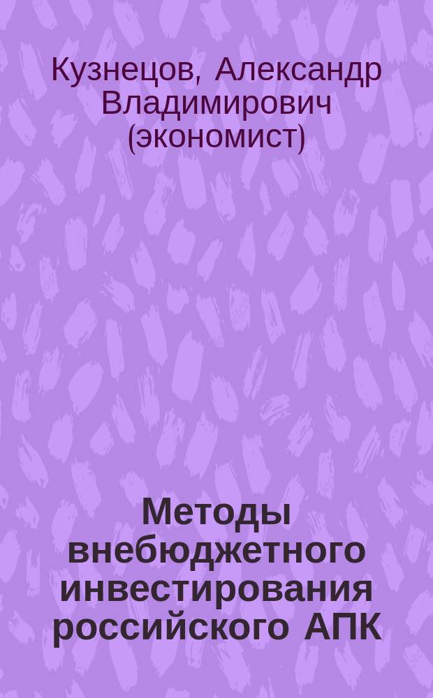 Методы внебюджетного инвестирования российского АПК : Автореф. дис. на соиск. учен. степ. к.э.н. : Спец. 08.00.05
