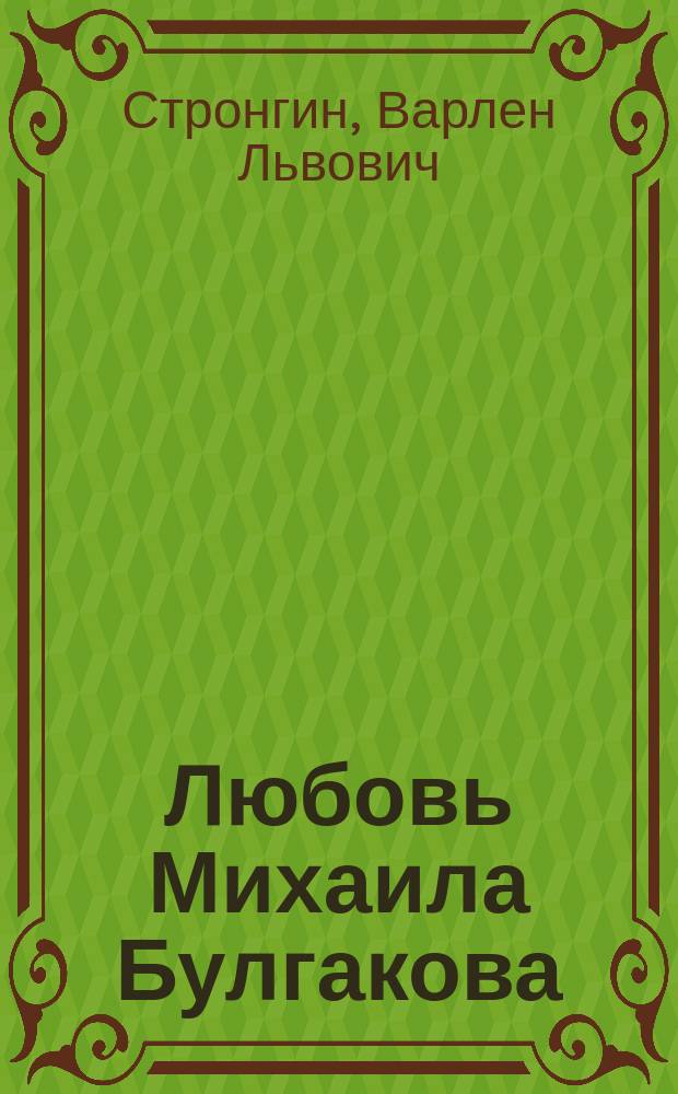 Любовь Михаила Булгакова : Романтич. история любви Михаила Булгакова и Татьяны Николаевны Лаппы