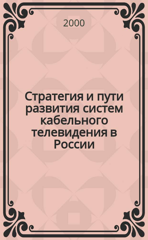 Стратегия и пути развития систем кабельного телевидения в России : Семинар-совещание, 19-22 дек. 2000 г. : Тез. докл