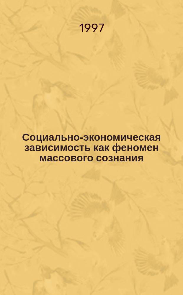Социально-экономическая зависимость как феномен массового сознания : Автореф. дис. на соиск. учен. степ. к.социол.н. : Спец. 22.00.06