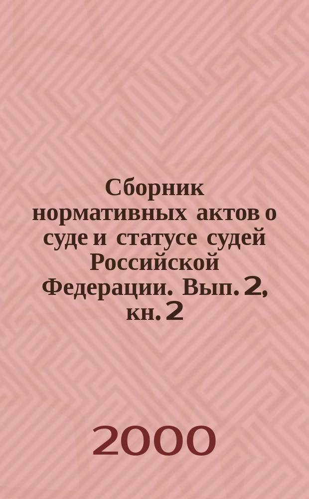 Сборник нормативных актов о суде и статусе судей Российской Федерации. Вып. 2, кн. 2