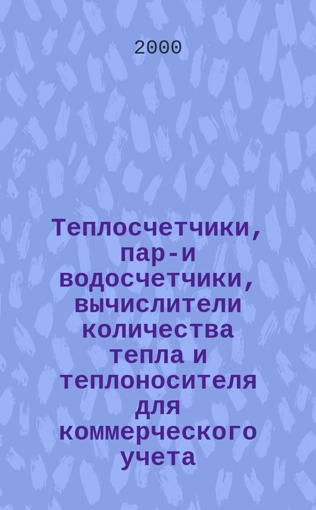 Теплосчетчики, паро- и водосчетчики, вычислители количества тепла и теплоносителя для коммерческого учета. Вып. 2
