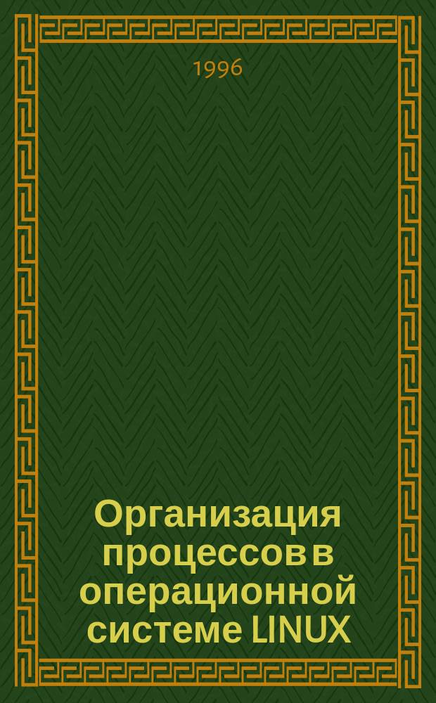 Организация процессов в операционной системе LINUX : Учеб. пособие : Для студентов спец. 220100 и бакалавров по направлению 552800 "Информатика и вычисл. техника"