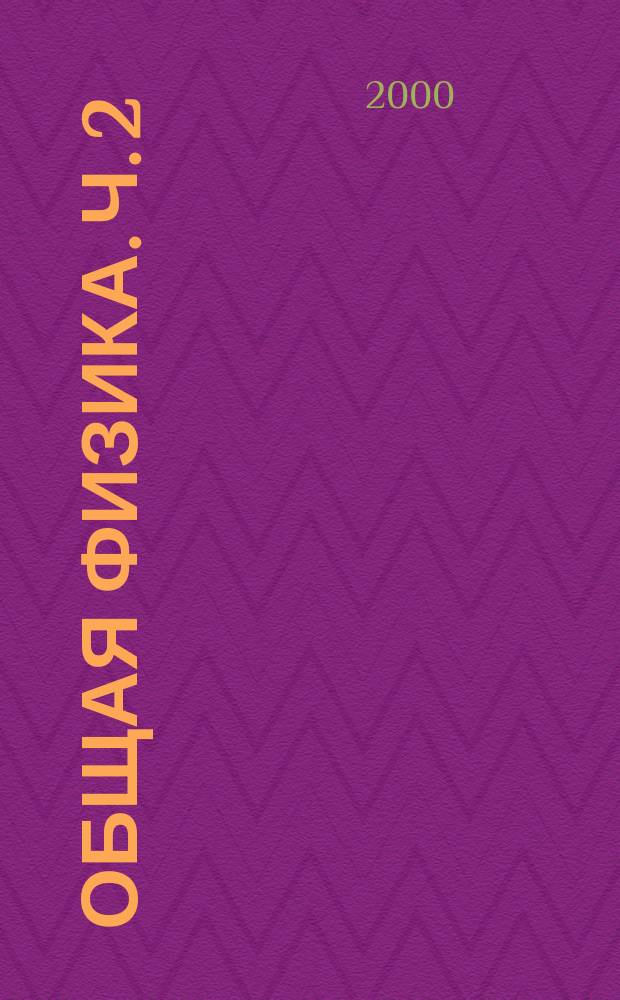 Общая физика. Ч. 2 : Механика. Механические колебания и волны. Молекулярная физика и термодинамика