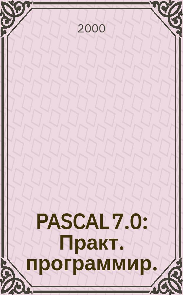 PASCAL 7.0 : Практ. программир. : Решение тип. задач : Учеб. пособие