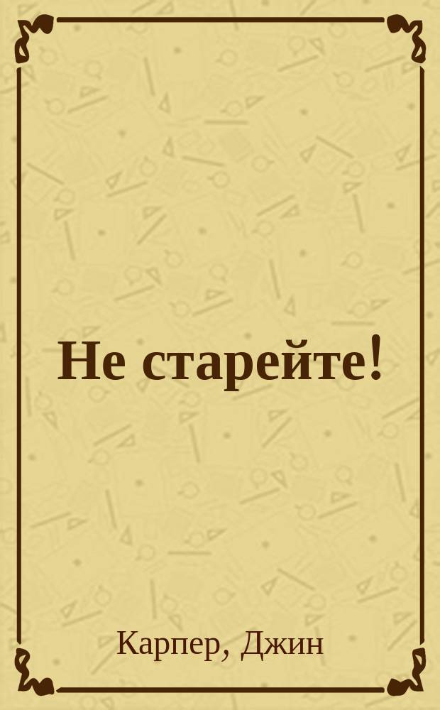 Не старейте!