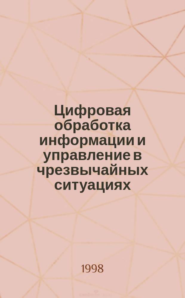 Цифровая обработка информации и управление в чрезвычайных ситуациях : Первая междунар. конф., 22-25 сент. 1998 г., Москва : Докл