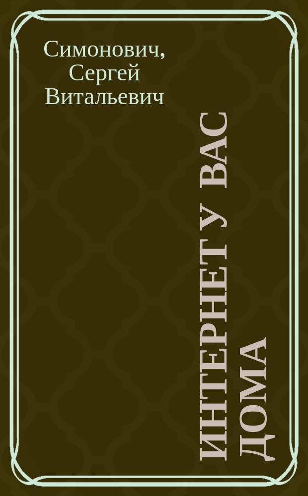 Интернет у вас дома : Полн. рук. начинающего пользователя