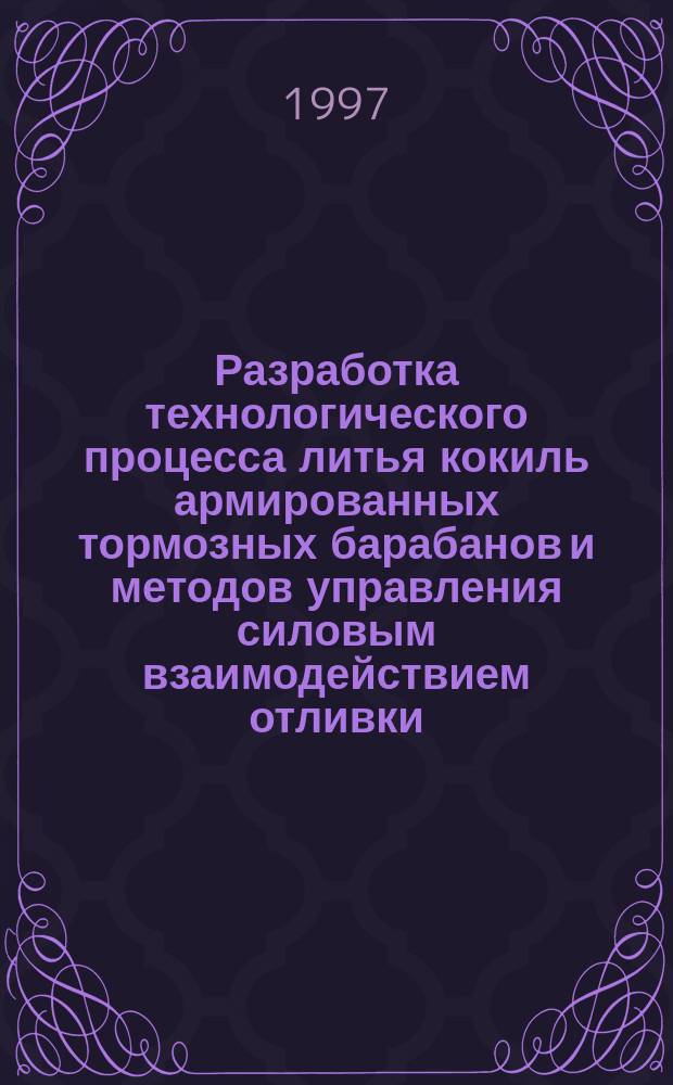 Разработка технологического процесса литья кокиль армированных тормозных барабанов и методов управления силовым взаимодействием отливки, арматуры, кокиля : Автореф. дис. на соиск. учен. степ. к.т.н. : Спец. 05.16.04