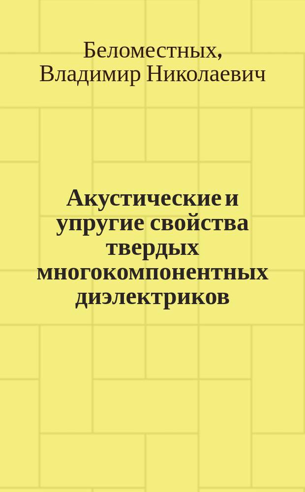 Акустические и упругие свойства твердых многокомпонентных диэлектриков : Автореф. дис. на соиск. учен. степ. д.ф.-м.н. : Спец. 01.04.10