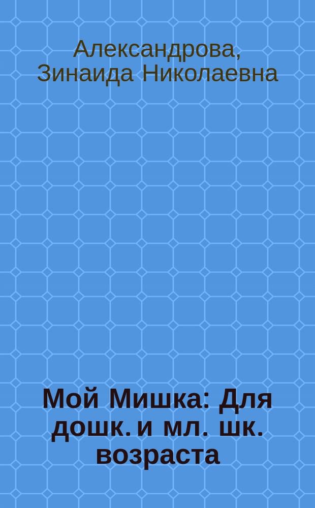 Мой Мишка : Для дошк. и мл. шк. возраста
