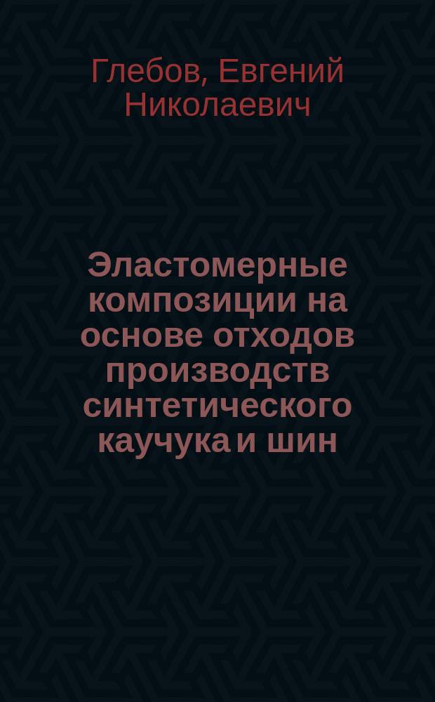 Эластомерные композиции на основе отходов производств синтетического каучука и шин : Автореф. дис. на соиск. учен. степ. к.т.н. : Спец. 05.17.06
