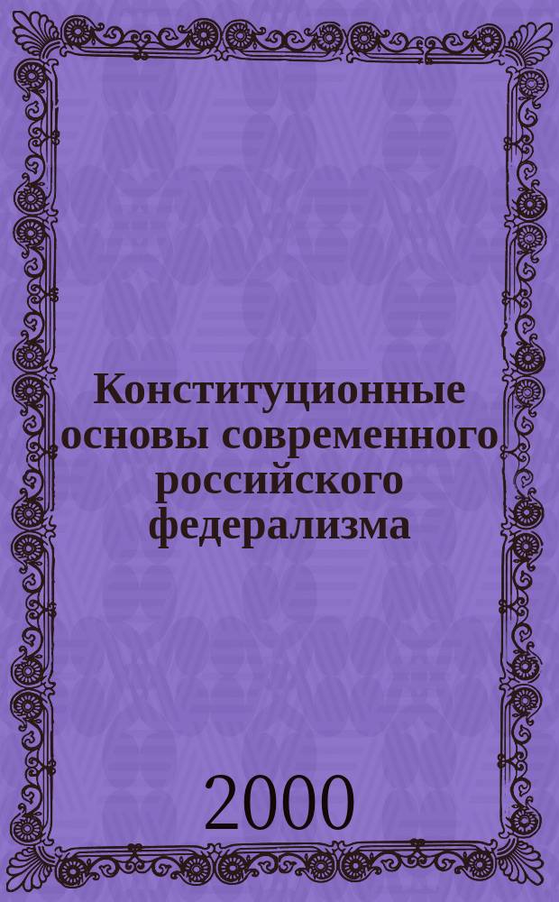 Конституционные основы современного российского федерализма : Учеб. пособие для образоват. учреждений