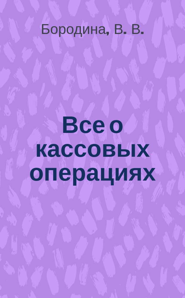 Все о кассовых операциях : Практ. пособие