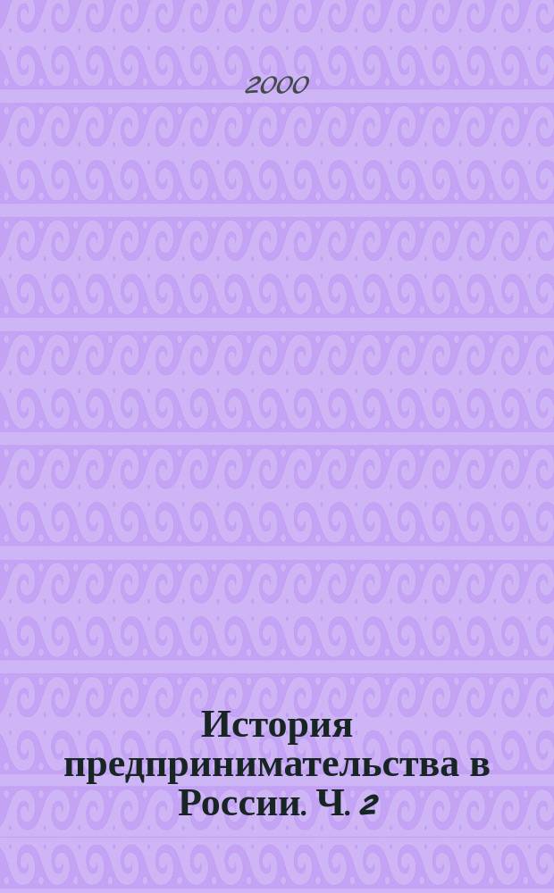 История предпринимательства в России. Ч. 2 : (XVII-XX вв.)