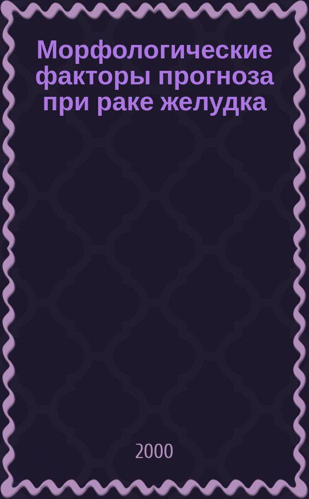 Морфологические факторы прогноза при раке желудка : Пособие для врачей