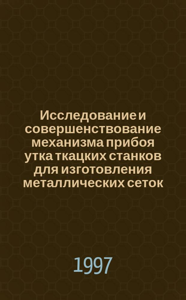Исследование и совершенствование механизма прибоя утка ткацких станков для изготовления металлических сеток : Автореф. дис. на соиск. учен. степ. к.т.н. : Спец. 05.02.13