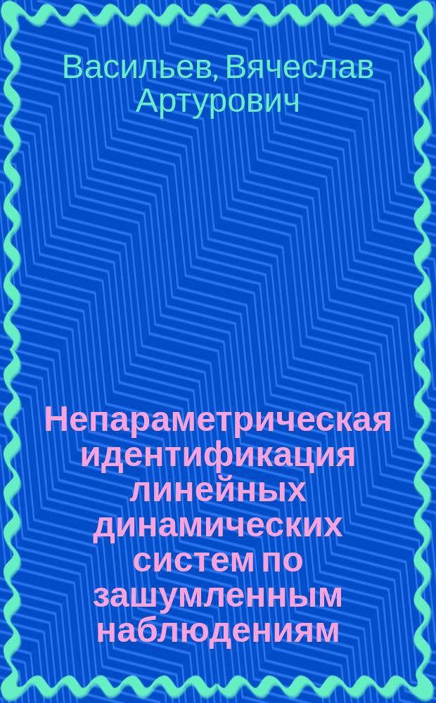 Непараметрическая идентификация линейных динамических систем по зашумленным наблюдениям : Автореф. дис. на соиск. учен. степ. д.ф.-м.н. : Спец. 05.13.16