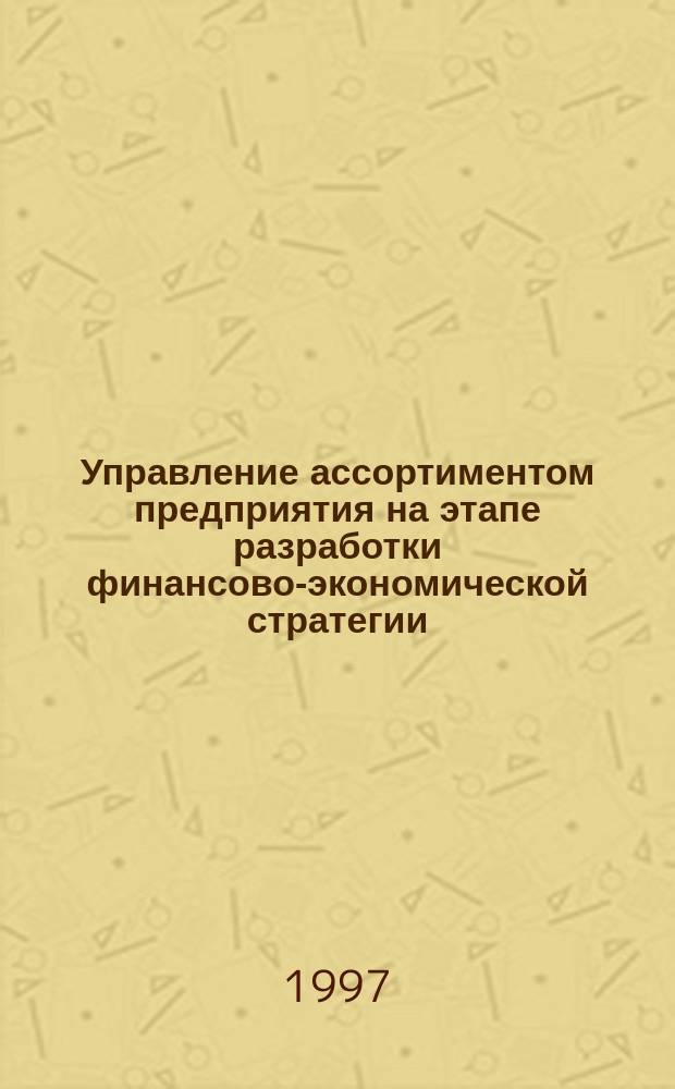 Управление ассортиментом предприятия на этапе разработки финансово-экономической стратегии : Автореф. дис. на соиск. учен. степ. к.т.н. : Спец. 05.13.16