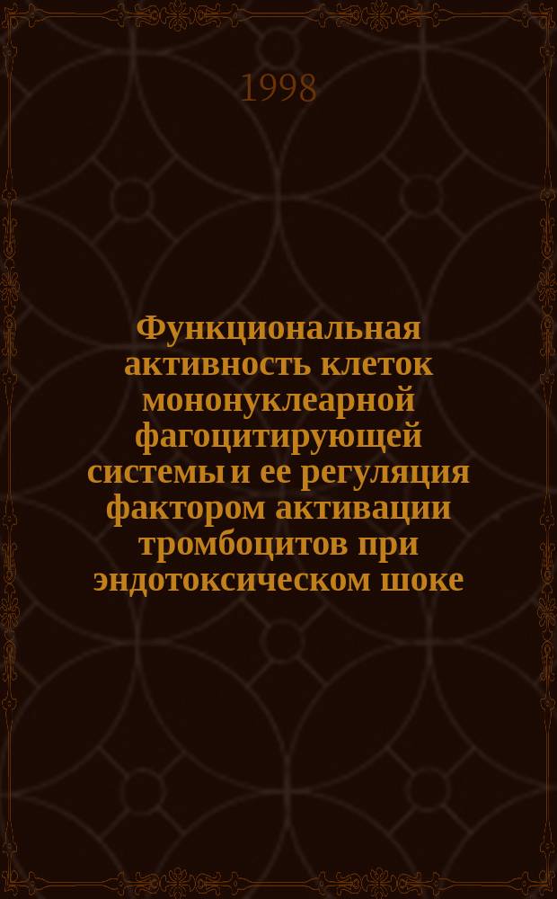 Функциональная активность клеток мононуклеарной фагоцитирующей системы и ее регуляция фактором активации тромбоцитов при эндотоксическом шоке : Автореф. дис. на соиск. учен. степ. к.б.н. : Спец. 14.00.36 : Спец. 03.00.07