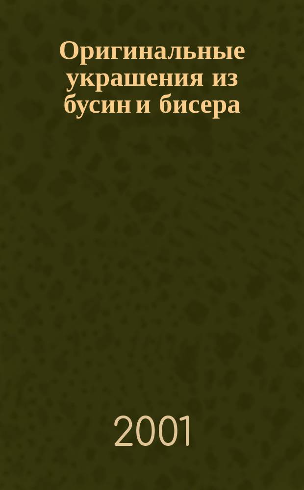 Оригинальные украшения из бусин и бисера : 200 моделей кулонов, ожерелий, сережек, браслетов, клипс, шпилек, заколок для волос на все случаи жизни и на любое настроение : Для стил. девчонок