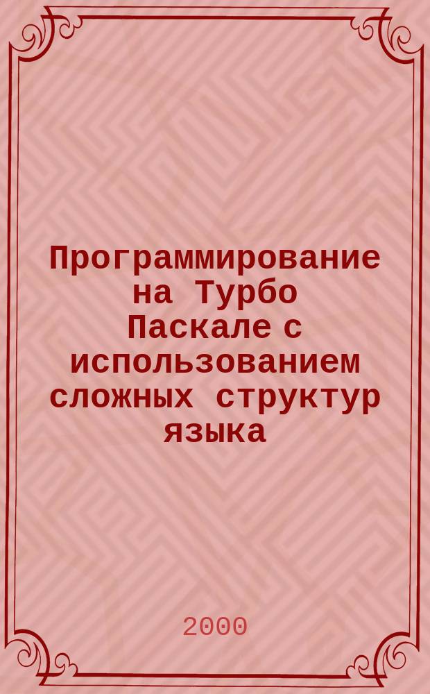 Программирование на Турбо Паскале с использованием сложных структур языка : Учеб. пособие