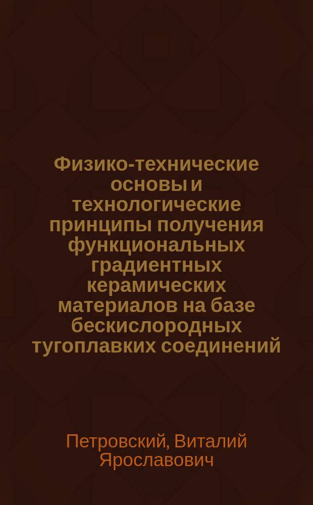 Физико-технические основы и технологические принципы получения функциональных градиентных керамических материалов на базе бескислородных тугоплавких соединений : Автореф. дис. на соиск. учен. степ. д.т.н. : Спец. 05.16.06